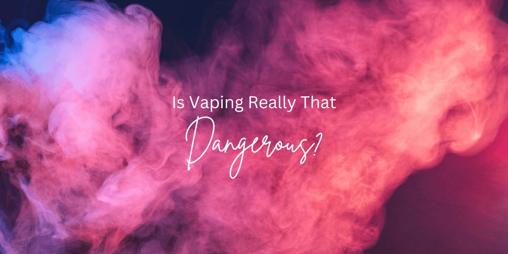 Is Vaping Really That Dangerous?
